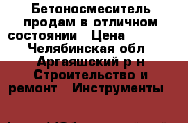 Бетоносмеситель продам в отличном состоянии › Цена ­ 4 000 - Челябинская обл., Аргаяшский р-н Строительство и ремонт » Инструменты   